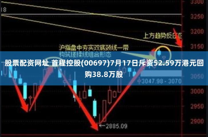 股票配资网址 首程控股(00697)7月17日斥资52.59万港元回购38.8万股