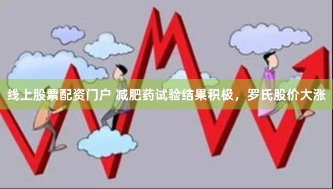 线上股票配资门户 减肥药试验结果积极，罗氏股价大涨