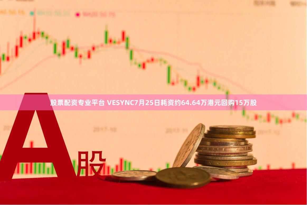 股票配资专业平台 VESYNC7月25日耗资约64.64万港元回购15万股