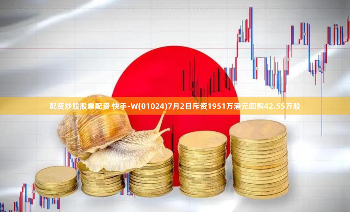 配资炒股股票配资 快手-W(01024)7月2日斥资1951万港元回购42.55万股