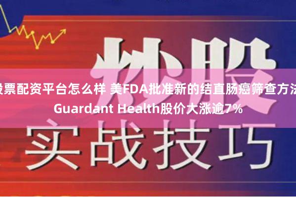 股票配资平台怎么样 美FDA批准新的结直肠癌筛查方法 Guardant Health股价大涨逾7%