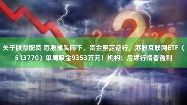 关于股票配资 港股掉头向下，资金坚定逆行，港股互联网ETF（513770）单周吸金9353万元！机构：后续行情看盈利