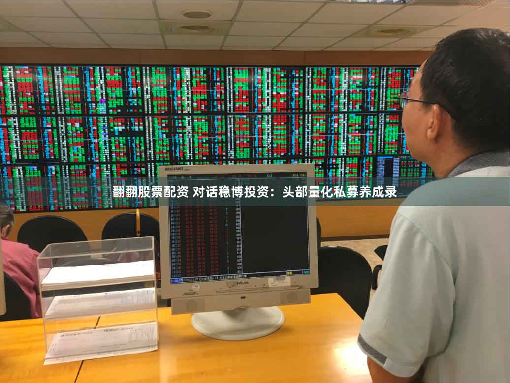 翻翻股票配资 对话稳博投资：头部量化私募养成录