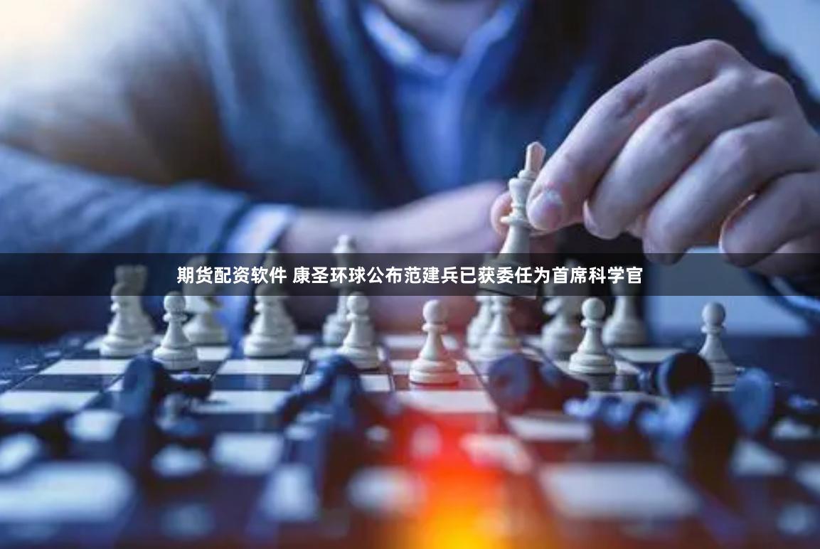 期货配资软件 康圣环球公布范建兵已获委任为首席科学官