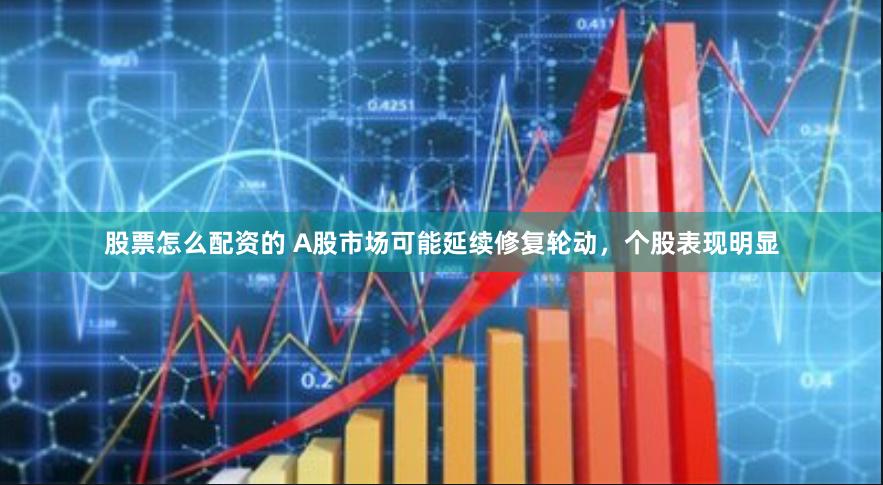 股票怎么配资的 A股市场可能延续修复轮动，个股表现明显