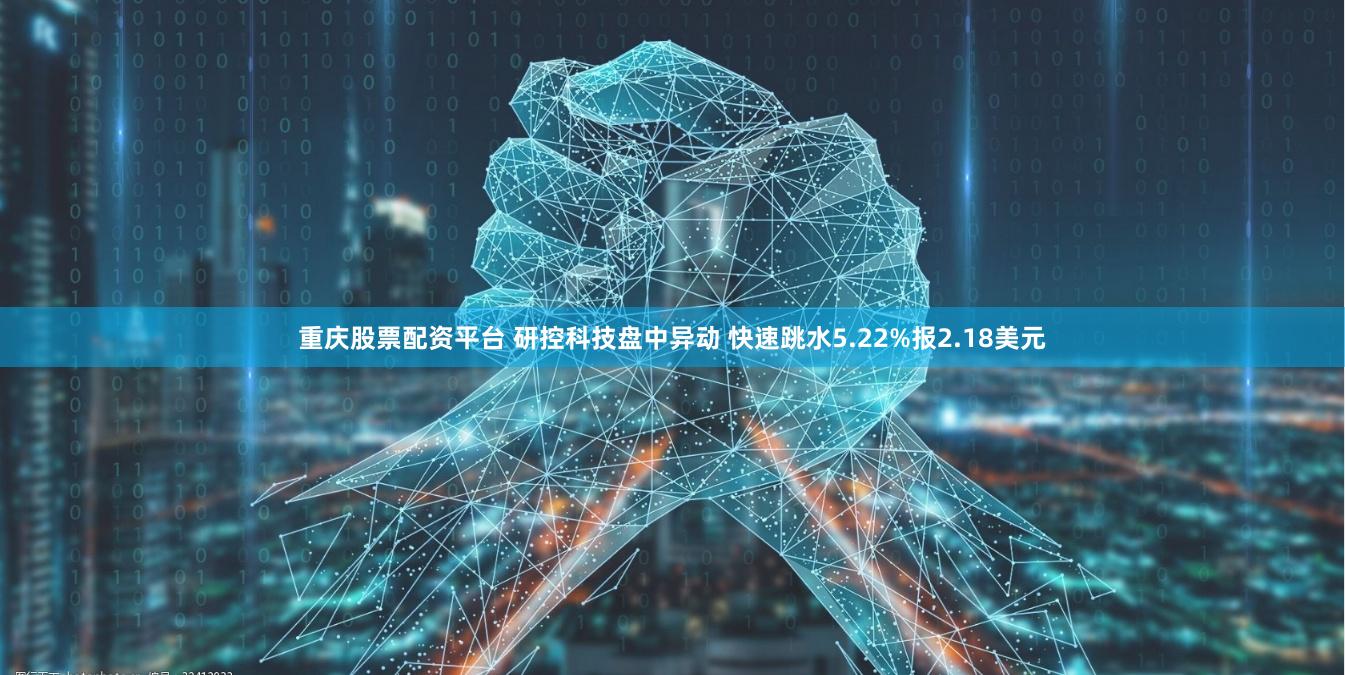 重庆股票配资平台 研控科技盘中异动 快速跳水5.22%报2.18美元