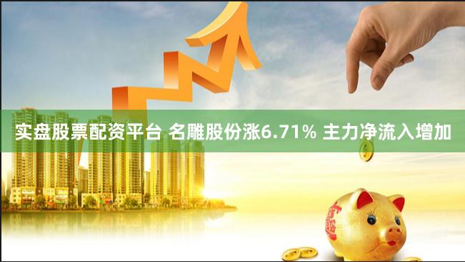 实盘股票配资平台 名雕股份涨6.71% 主力净流入增加