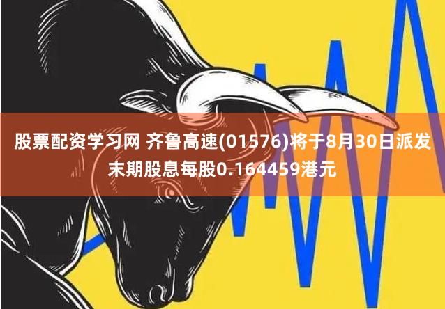 股票配资学习网 齐鲁高速(01576)将于8月30日派发末期股息每股0.164459港元