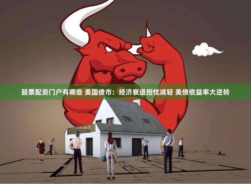 股票配资门户有哪些 美国债市：经济衰退担忧减轻 美债收益率大逆转