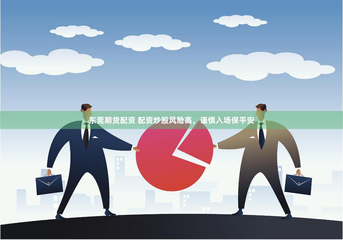东莞期货配资 配资炒股风险高，谨慎入场保平安