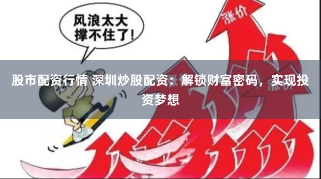股市配资行情 深圳炒股配资：解锁财富密码，实现投资梦想