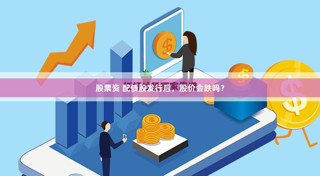 股票资 配债股发行后，股价会跌吗？