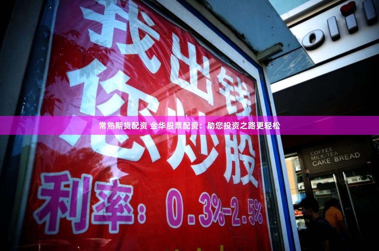 常熟期货配资 金华股票配资：助您投资之路更轻松