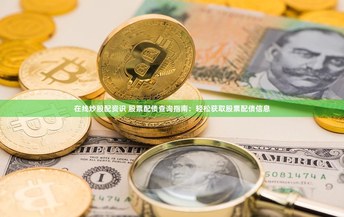 在线炒股配资识 股票配债查询指南：轻松获取股票配债信息
