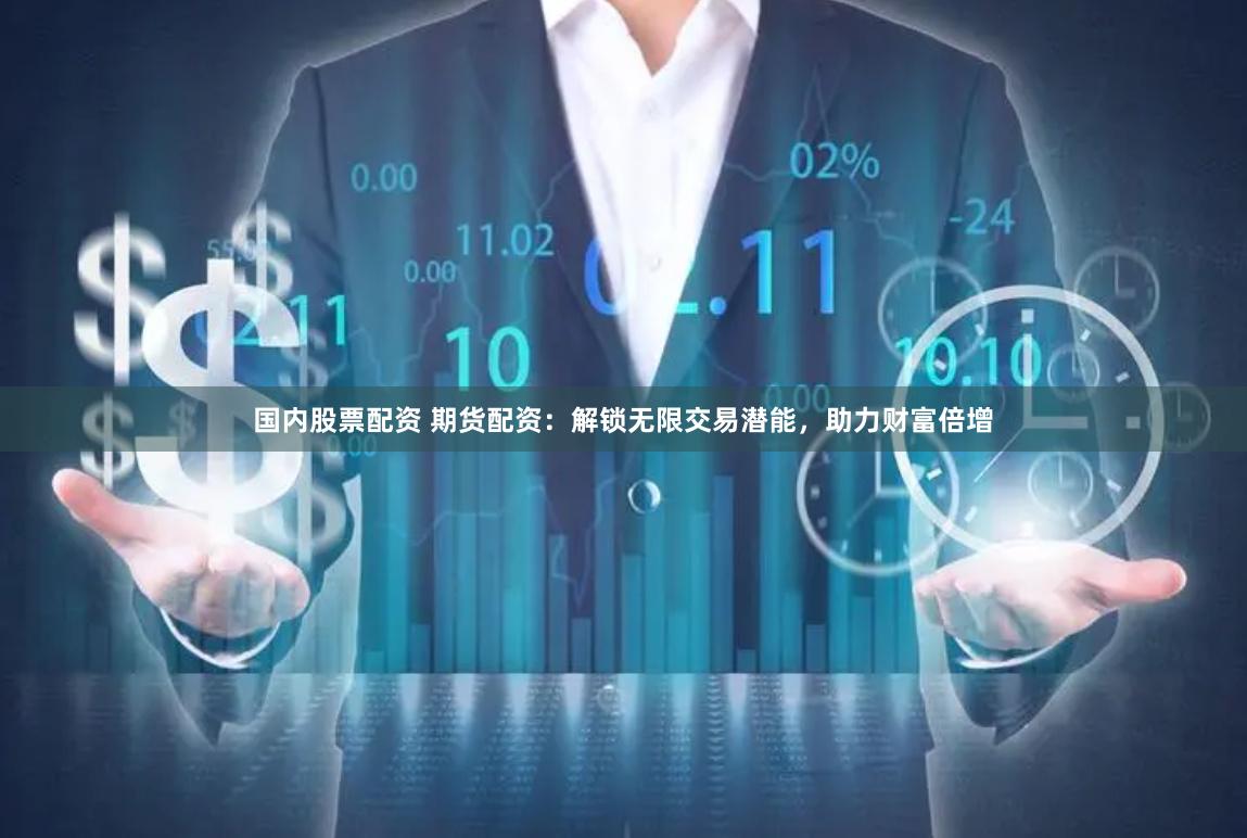 国内股票配资 期货配资：解锁无限交易潜能，助力财富倍增