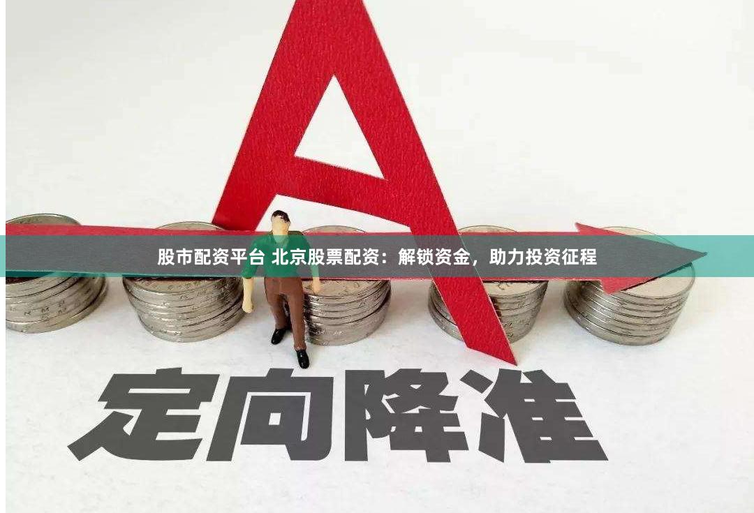 股市配资平台 北京股票配资：解锁资金，助力投资征程