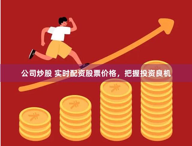 公司炒股 实时配资股票价格，把握投资良机