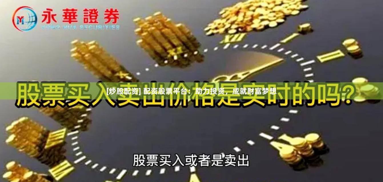 [炒股配资] 配资股票平台：助力投资，成就财富梦想