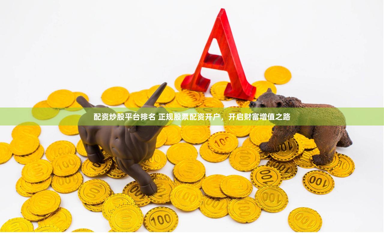 配资炒股平台排名 正规股票配资开户，开启财富增值之路