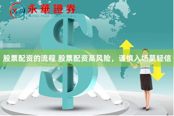 股票配资的流程 股票配资高风险，谨慎入场莫轻信