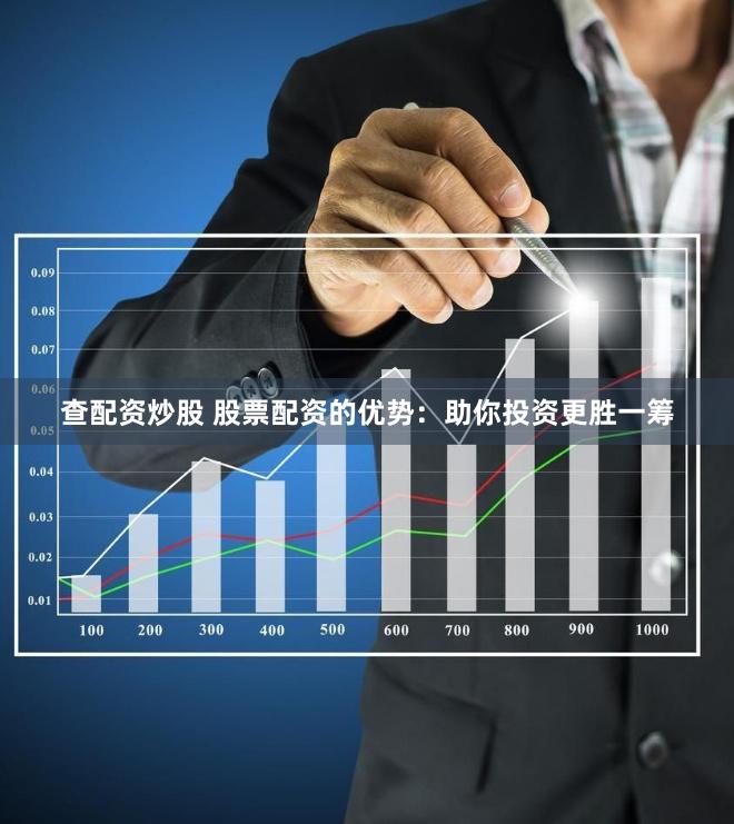 查配资炒股 股票配资的优势：助你投资更胜一筹