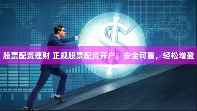 股票配资理财 正规股票配资开户，安全可靠，轻松增盈