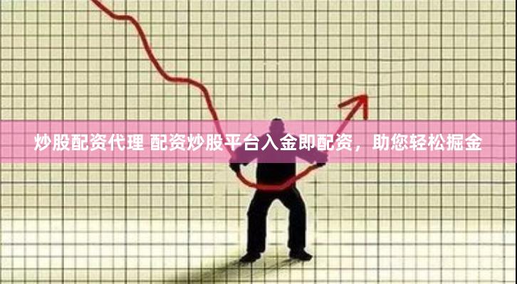 炒股配资代理 配资炒股平台入金即配资，助您轻松掘金