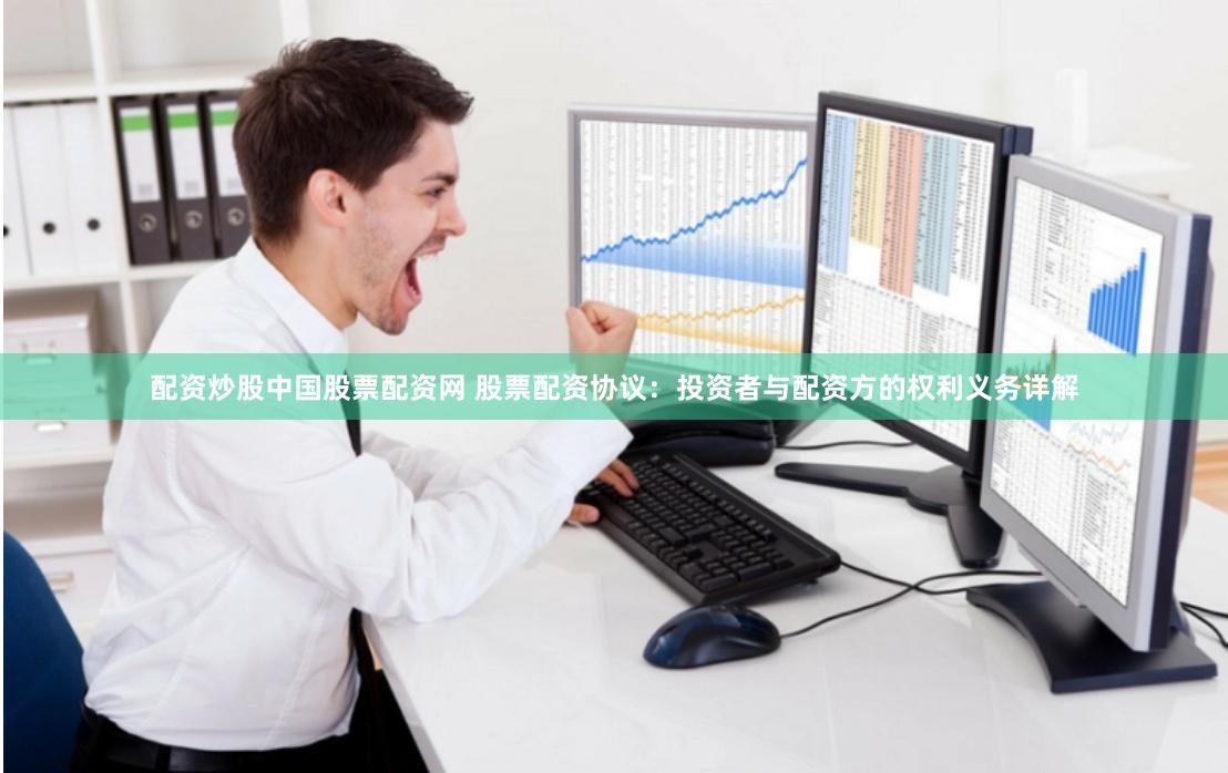 配资炒股中国股票配资网 股票配资协议：投资者与配资方的权利义务详解