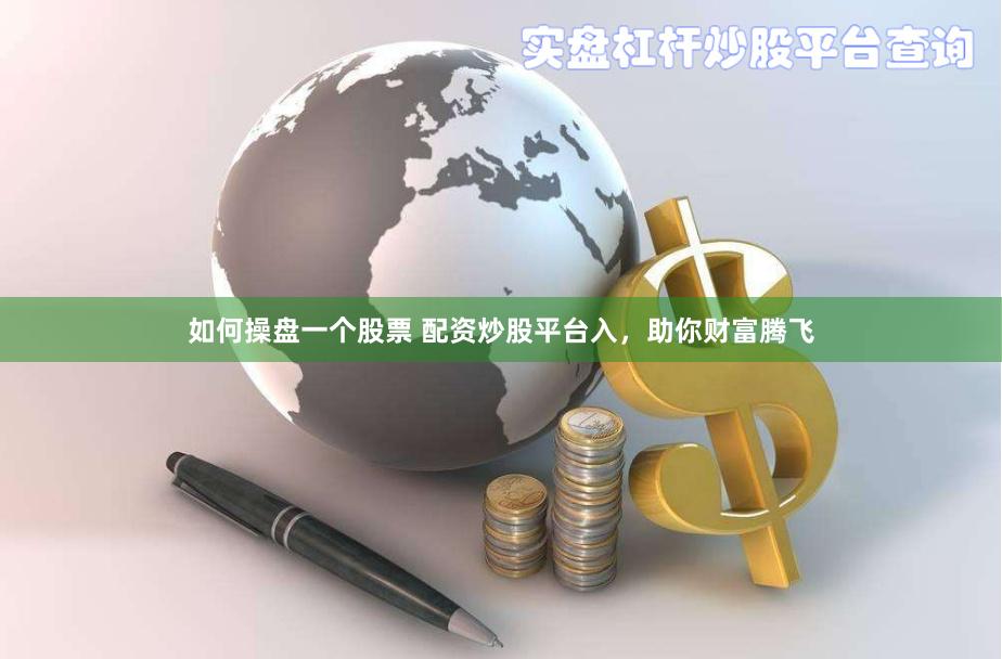 如何操盘一个股票 配资炒股平台入，助你财富腾飞