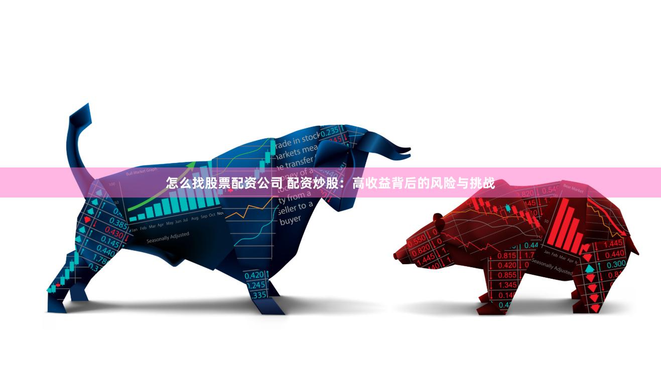 怎么找股票配资公司 配资炒股：高收益背后的风险与挑战