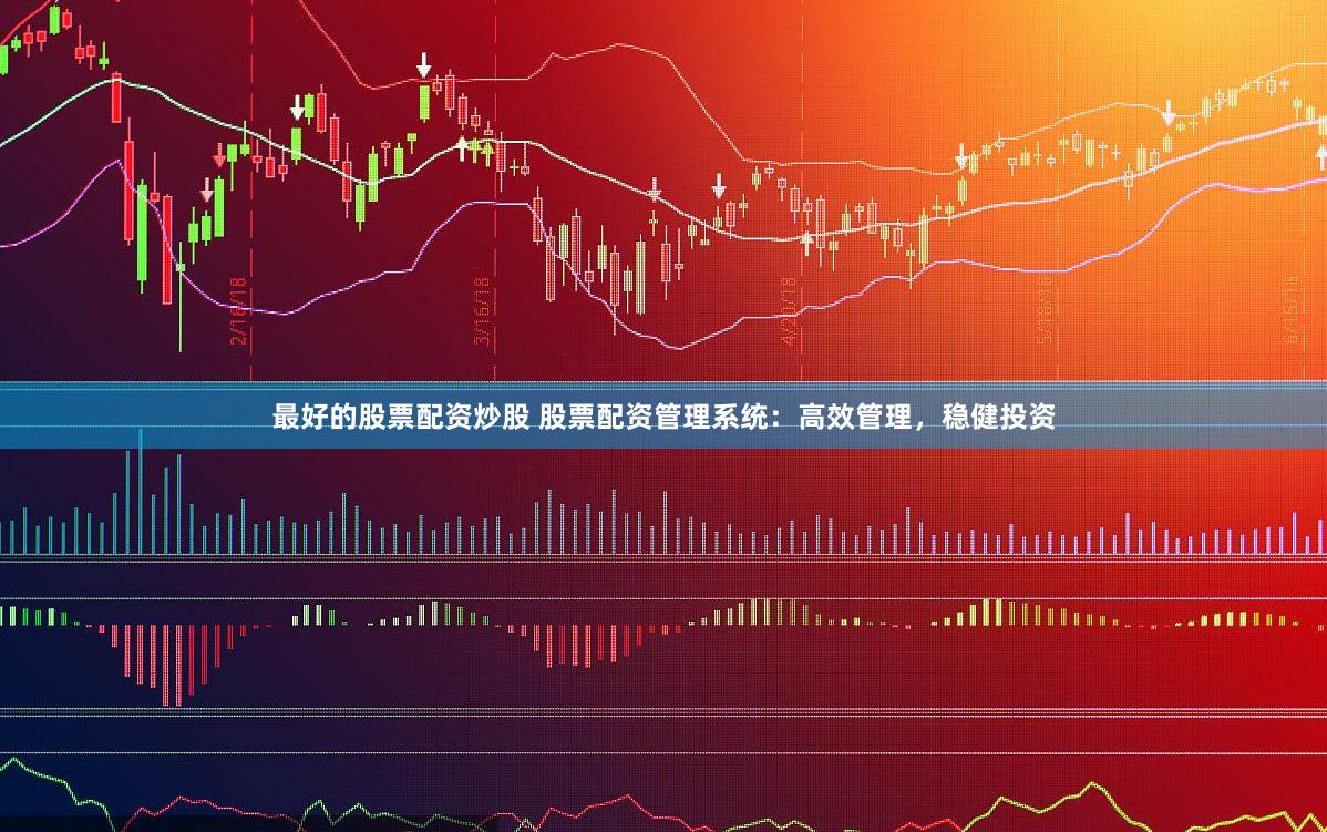 最好的股票配资炒股 股票配资管理系统：高效管理，稳健投资