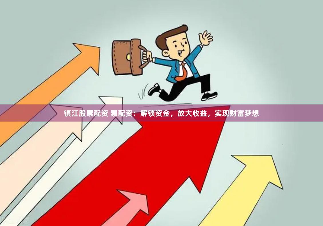 镇江股票配资 票配资：解锁资金，放大收益，实现财富梦想