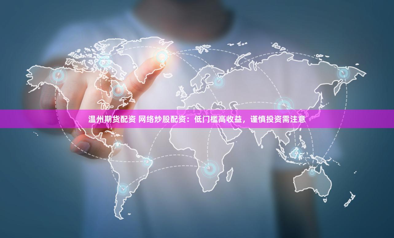 温州期货配资 网络炒股配资：低门槛高收益，谨慎投资需注意