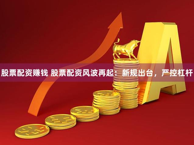 股票配资赚钱 股票配资风波再起：新规出台，严控杠杆