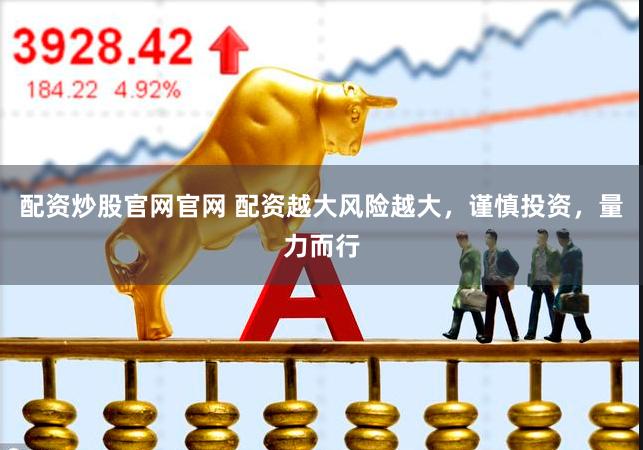 配资炒股官网官网 配资越大风险越大，谨慎投资，量力而行