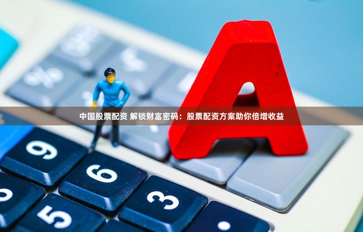 中国股票配资 解锁财富密码：股票配资方案助你倍增收益