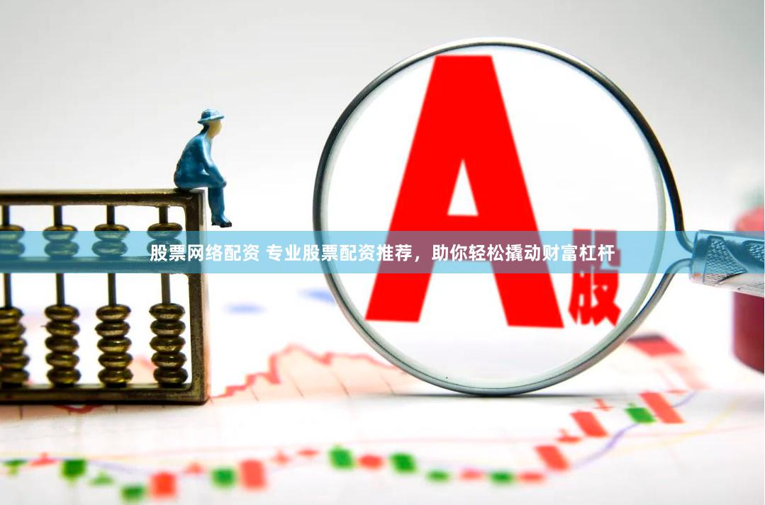 股票网络配资 专业股票配资推荐，助你轻松撬动财富杠杆