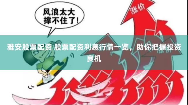 雅安股票配资 股票配资利息行情一览，助你把握投资良机