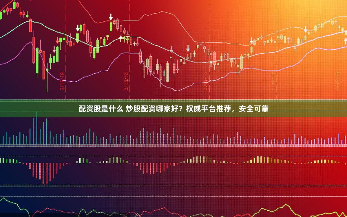 配资股是什么 炒股配资哪家好？权威平台推荐，安全可靠