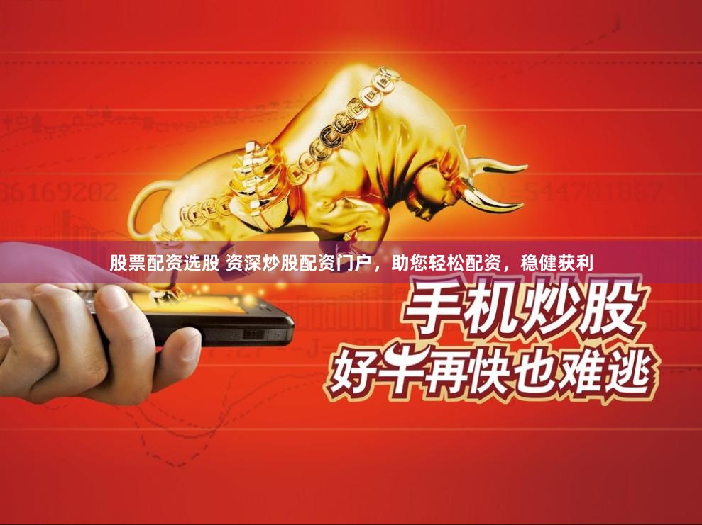 股票配资选股 资深炒股配资门户，助您轻松配资，稳健获利