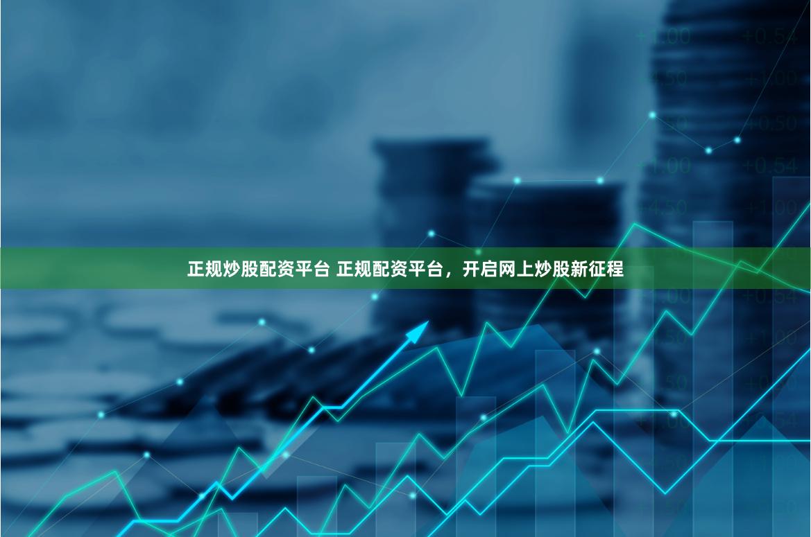 正规炒股配资平台 正规配资平台，开启网上炒股新征程