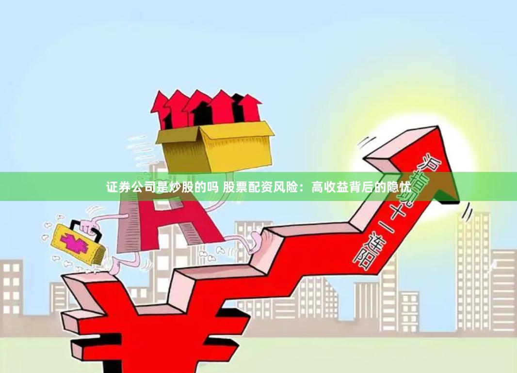 证券公司是炒股的吗 股票配资风险：高收益背后的隐忧