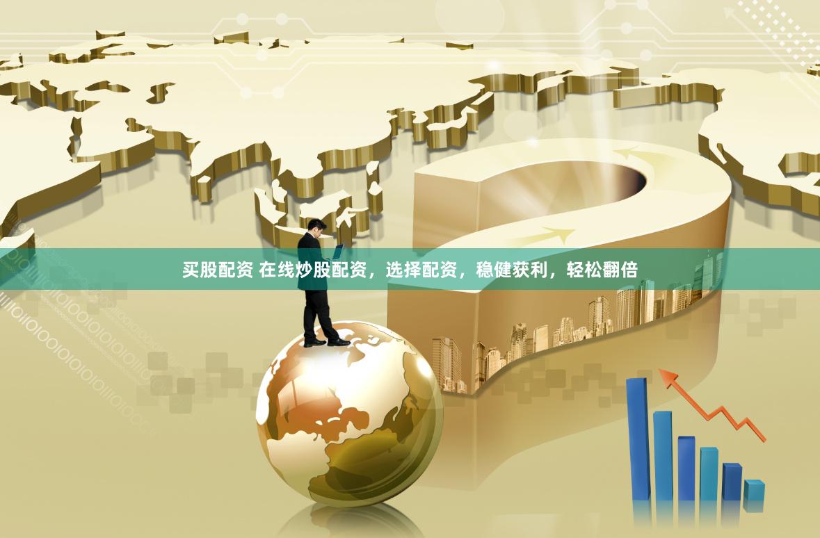 买股配资 在线炒股配资，选择配资，稳健获利，轻松翻倍