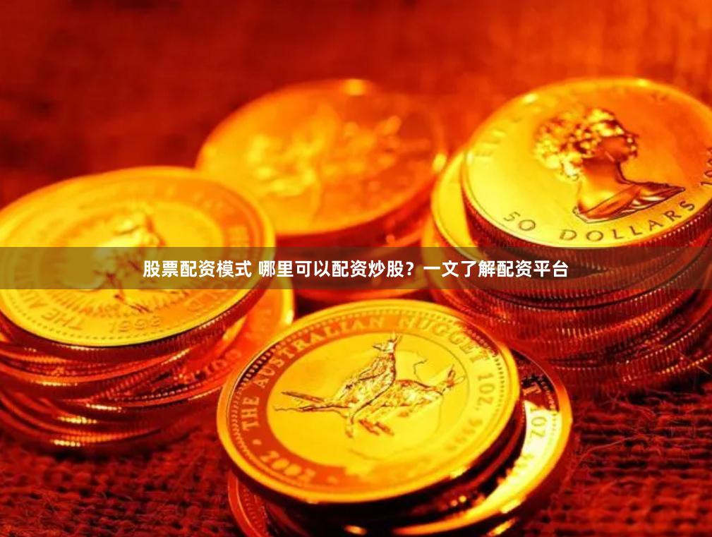 股票配资模式 哪里可以配资炒股？一文了解配资平台