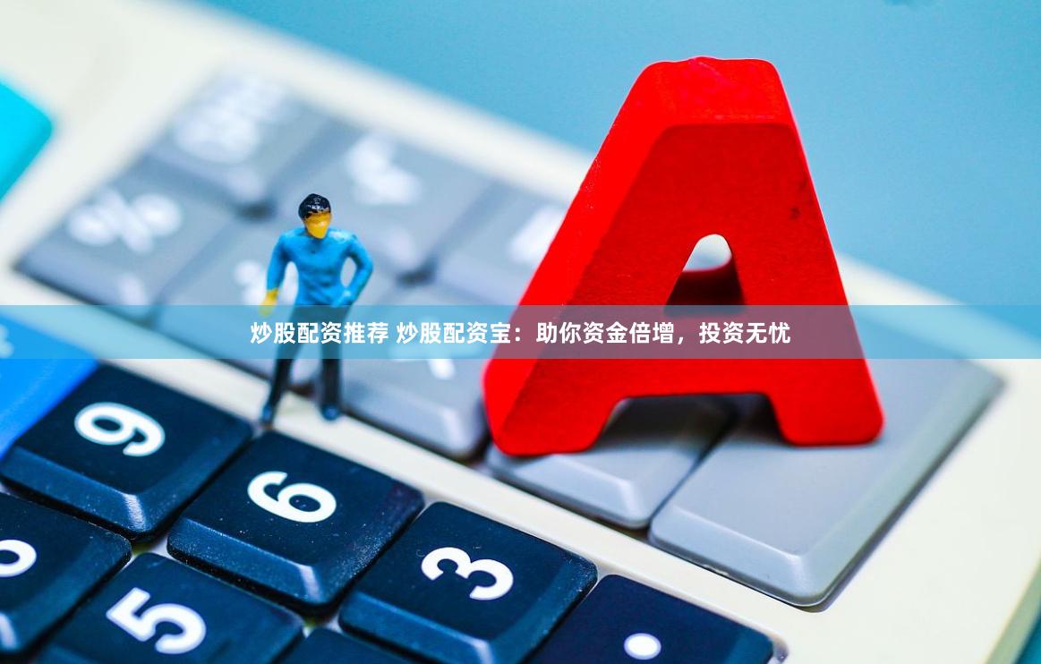 炒股配资推荐 炒股配资宝：助你资金倍增，投资无忧